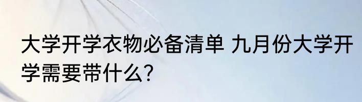 大学开学衣物必备清单 九月份大学开学需要带什么？