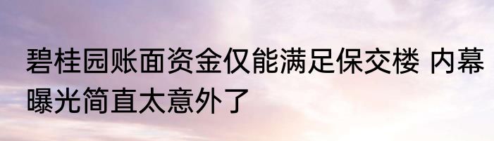 碧桂园账面资金仅能满足保交楼 内幕曝光简直太意外了