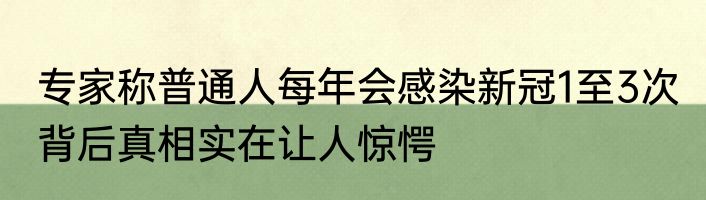 专家称普通人每年会感染新冠1至3次 背后真相实在让人惊愕