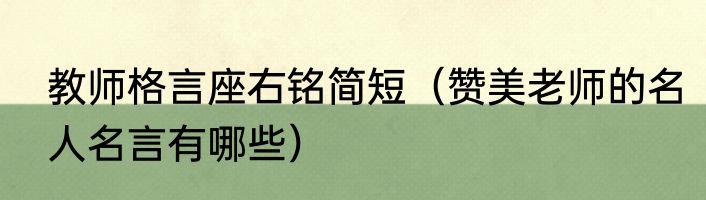 教师格言座右铭简短（赞美老师的名人名言有哪些）