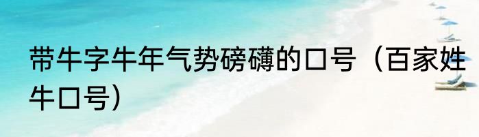 带牛字牛年气势磅礴的口号（百家姓牛口号）