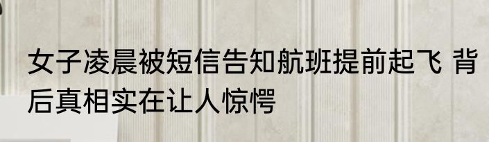 女子凌晨被短信告知航班提前起飞 背后真相实在让人惊愕