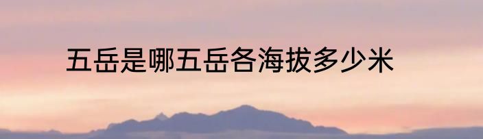 五岳是哪五岳各海拔多少米
