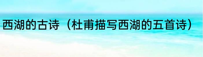西湖的古诗（杜甫描写西湖的五首诗）