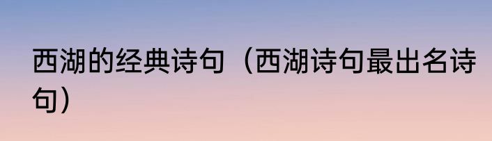 西湖的经典诗句（西湖诗句最出名诗句）