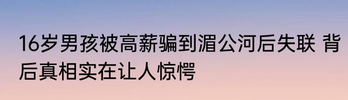16岁男孩被高薪骗到湄公河后失联 背后真相实在让人惊愕