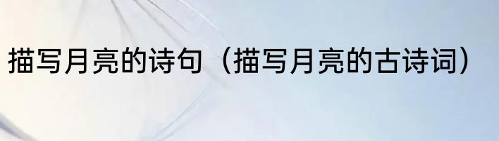 描写月亮的诗句（描写月亮的古诗词）