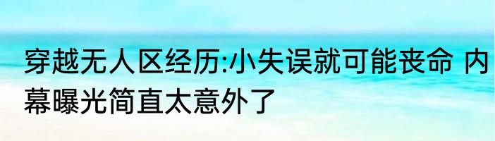 穿越无人区经历:小失误就可能丧命 内幕曝光简直太意外了