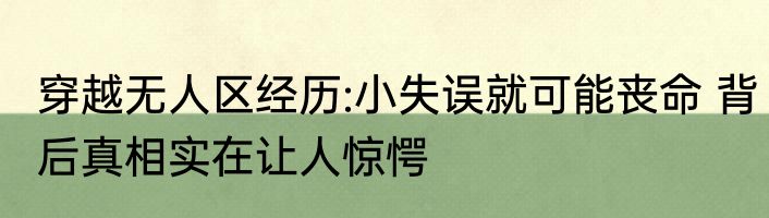 穿越无人区经历:小失误就可能丧命 背后真相实在让人惊愕