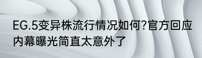 EG.5变异株流行情况如何?官方回应 内幕曝光简直太意外了