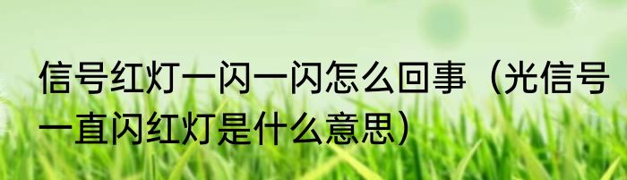 信号红灯一闪一闪怎么回事（光信号一直闪红灯是什么意思）