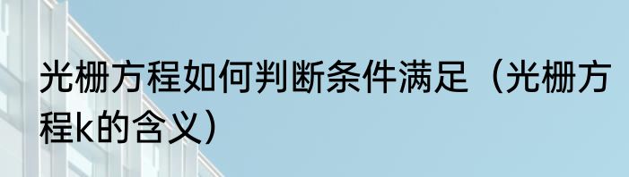 光栅方程如何判断条件满足（光栅方程k的含义）
