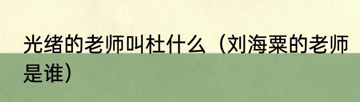 光绪的老师叫杜什么（刘海粟的老师是谁）