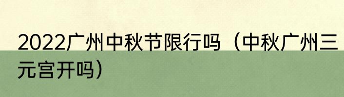 2022广州中秋节限行吗（中秋广州三元宫开吗）