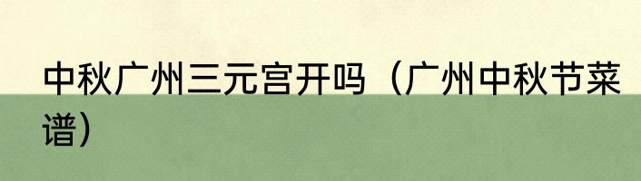 中秋广州三元宫开吗（广州中秋节菜谱）