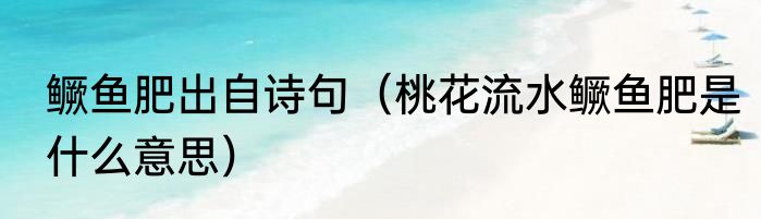 鳜鱼肥出自诗句（桃花流水鳜鱼肥是什么意思）
