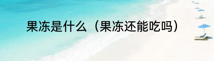 果冻是什么（果冻还能吃吗）