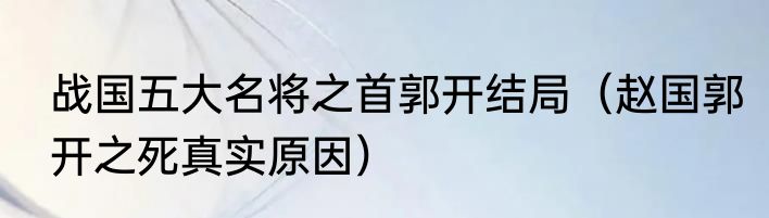 战国五大名将之首郭开结局（赵国郭开之死真实原因）