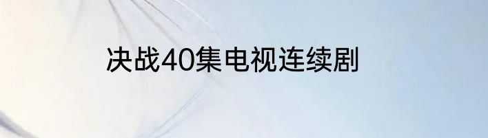 决战40集电视连续剧