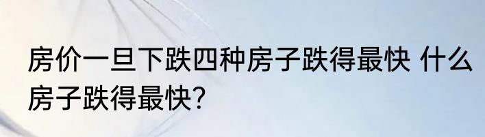 房价一旦下跌四种房子跌得最快 什么房子跌得最快？
