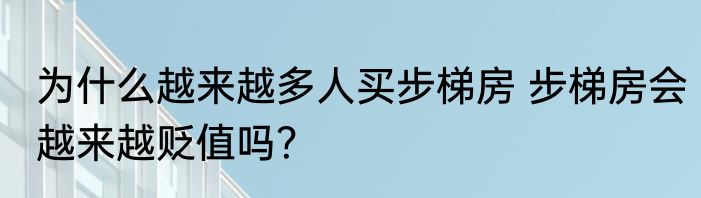 为什么越来越多人买步梯房 步梯房会越来越贬值吗？