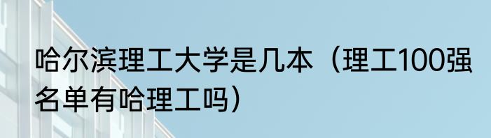 哈尔滨理工大学是几本（理工100强名单有哈理工吗）