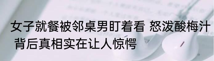 女子就餐被邻桌男盯着看 怒泼酸梅汁 背后真相实在让人惊愕