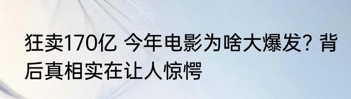 狂卖170亿 今年电影为啥大爆发? 背后真相实在让人惊愕