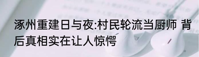 涿州重建日与夜:村民轮流当厨师 背后真相实在让人惊愕