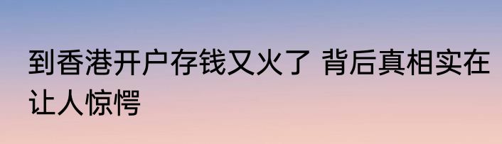 到香港开户存钱又火了 背后真相实在让人惊愕