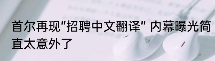首尔再现“招聘中文翻译” 内幕曝光简直太意外了