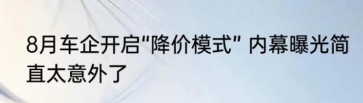 8月车企开启“降价模式” 内幕曝光简直太意外了