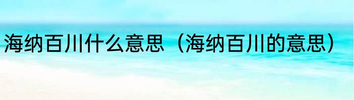 海纳百川什么意思（海纳百川的意思）