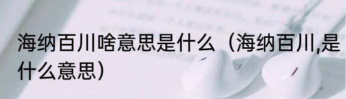 海纳百川啥意思是什么（海纳百川,是什么意思）