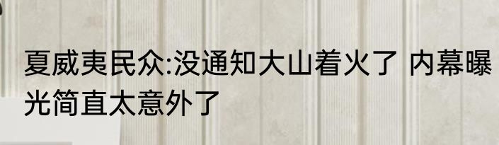 夏威夷民众:没通知大山着火了 内幕曝光简直太意外了