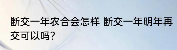 断交一年农合会怎样 断交一年明年再交可以吗？
