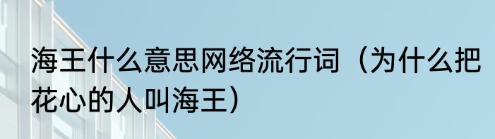 海王什么意思网络流行词（为什么把花心的人叫海王）