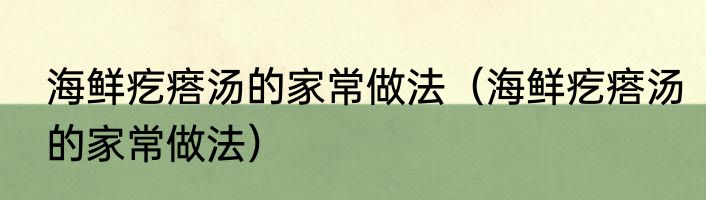 海鲜疙瘩汤的家常做法（海鲜疙瘩汤的家常做法）