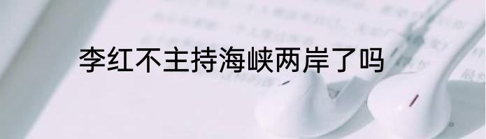 李红不主持海峡两岸了吗