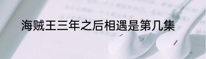 海贼王三年之后相遇是第几集