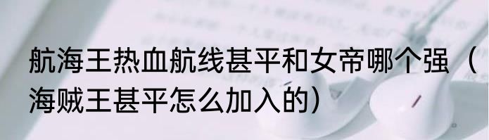 航海王热血航线甚平和女帝哪个强（海贼王甚平怎么加入的）