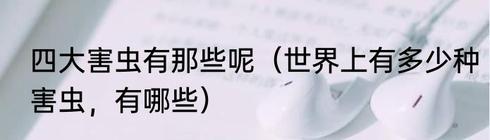 四大害虫有那些呢（世界上有多少种害虫，有哪些）