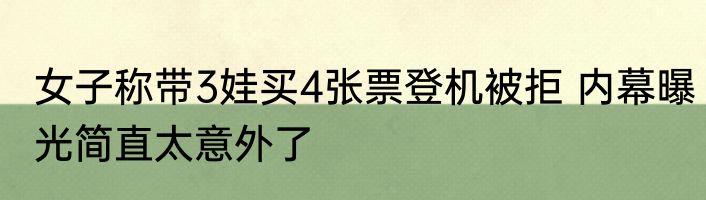 女子称带3娃买4张票登机被拒 内幕曝光简直太意外了