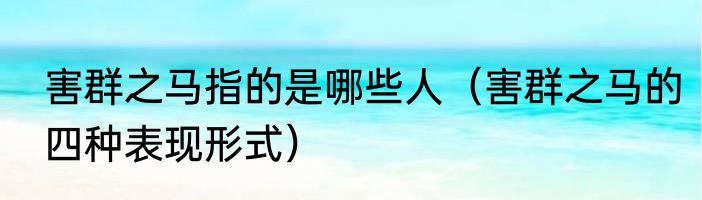 害群之马指的是哪些人（害群之马的四种表现形式）