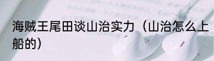 海贼王尾田谈山治实力（山治怎么上船的）