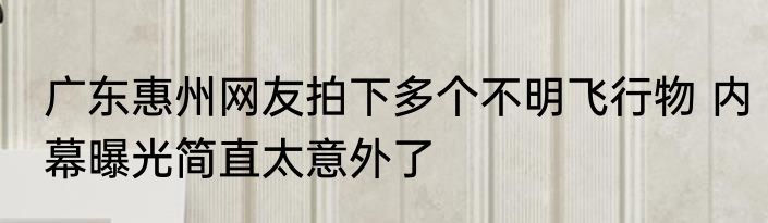 广东惠州网友拍下多个不明飞行物 内幕曝光简直太意外了
