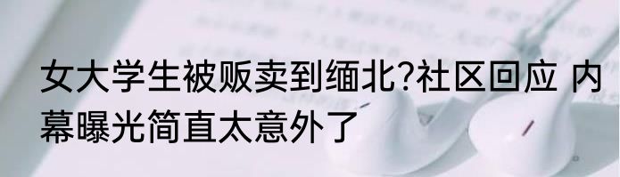 女大学生被贩卖到缅北?社区回应 内幕曝光简直太意外了
