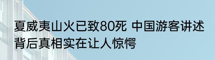 夏威夷山火已致80死 中国游客讲述 背后真相实在让人惊愕