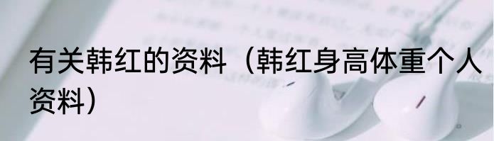 有关韩红的资料（韩红身高体重个人资料）