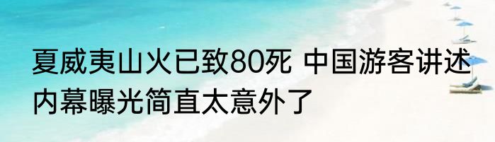 夏威夷山火已致80死 中国游客讲述 内幕曝光简直太意外了